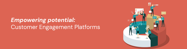Empowering potential: Customer Engagement Platforms